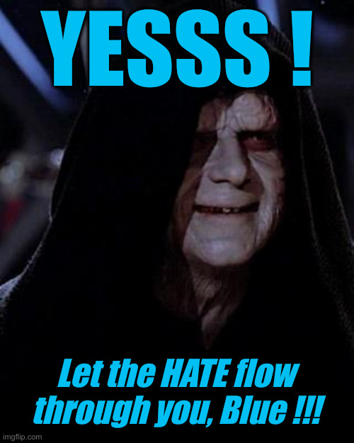 Emp. Palpatine | YESSS ! Let the HATE flow through you, Blue !!! | image tagged in emp palpatine | made w/ Imgflip meme maker