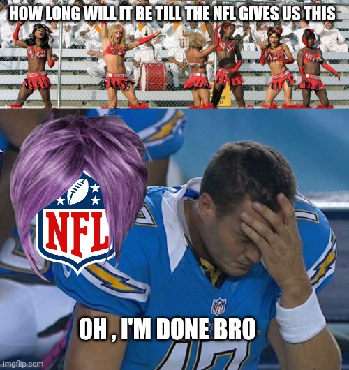 NFL memes | HOW LONG WILL IT BE TILL THE NFL GIVES US THIS; OH , I'M DONE BRO | image tagged in woke | made w/ Imgflip meme maker