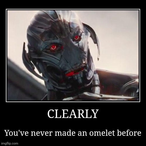 clearly you've never made an omelet before | image tagged in clearly you've never made an omelet before | made w/ Imgflip meme maker