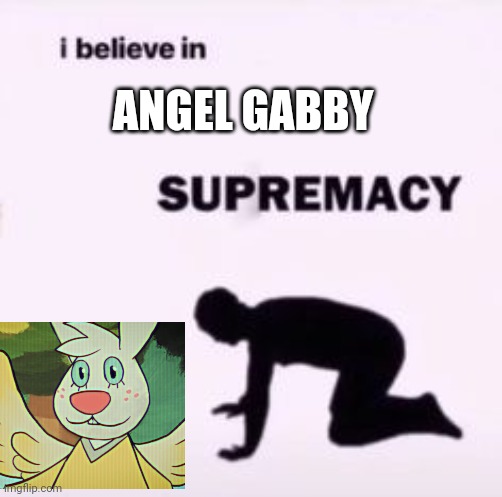 I believe in supremacy | ANGEL GABBY | image tagged in i believe in supremacy | made w/ Imgflip meme maker