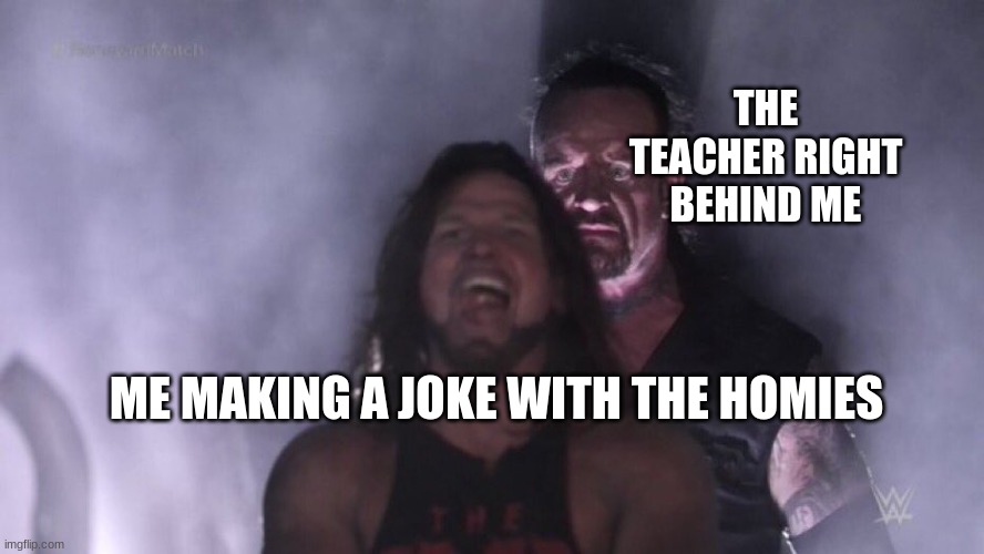 AJ Styles & Undertaker | THE TEACHER RIGHT BEHIND ME; ME MAKING A JOKE WITH THE HOMIES | image tagged in aj styles undertaker | made w/ Imgflip meme maker