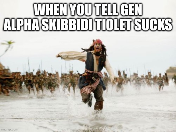 Jack Sparrow Being Chased Meme | WHEN YOU TELL GEN ALPHA SKIBBIDI TIOLET SUCKS | image tagged in memes,jack sparrow being chased | made w/ Imgflip meme maker