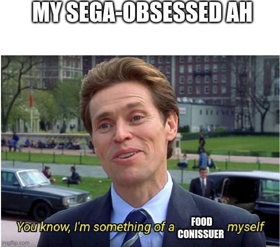 You know, I'm something of a _ myself | MY SEGA-OBSESSED AH FOOD CONNOISSEUR | image tagged in you know i'm something of a _ myself | made w/ Imgflip meme maker