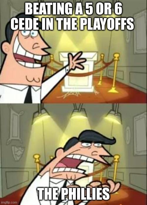 This Is Where I'd Put My Trophy If I Had One | BEATING A 5 OR 6 CEDE IN THE PLAYOFFS; THE PHILLIES | image tagged in memes,this is where i'd put my trophy if i had one | made w/ Imgflip meme maker
