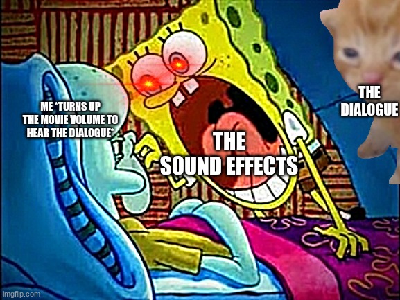 POV: your watching a movie... | THE DIALOGUE; ME *TURNS UP THE MOVIE VOLUME TO HEAR THE DIALOGUE*; THE SOUND EFFECTS | image tagged in spongebob yelling | made w/ Imgflip meme maker