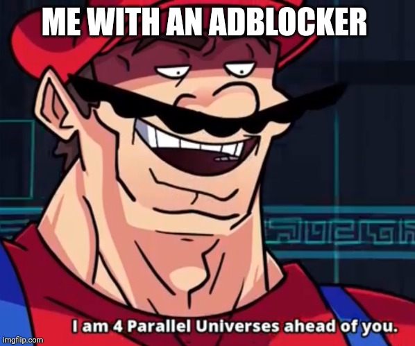 I Am 4 Parallel Universes Ahead Of You | ME WITH AN ADBLOCKER | image tagged in i am 4 parallel universes ahead of you | made w/ Imgflip meme maker