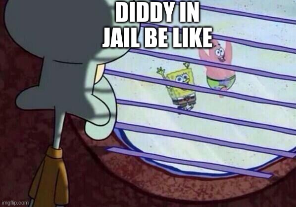 Squidward window | DIDDY IN JAIL BE LIKE | image tagged in squidward window | made w/ Imgflip meme maker