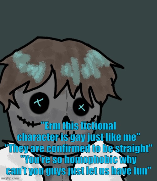 OsDe plush (thanks Disco) | "Erm this fictional character is gay just like me"
"They are confirmed to be straight"
"You're so homophobic why can't you guys just let us have fun" | image tagged in osde plush thanks disco | made w/ Imgflip meme maker