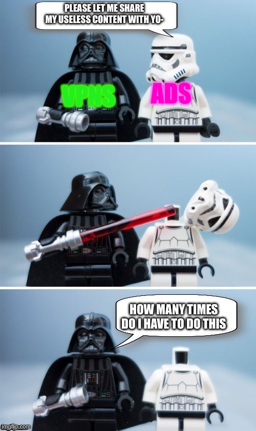 VPNs vs Ads | PLEASE LET ME SHARE MY USELESS CONTENT WITH YO-; ADS; VPNS; HOW MANY TIMES DO I HAVE TO DO THIS | image tagged in lego vader kills stormtrooper by giveuahint | made w/ Imgflip meme maker