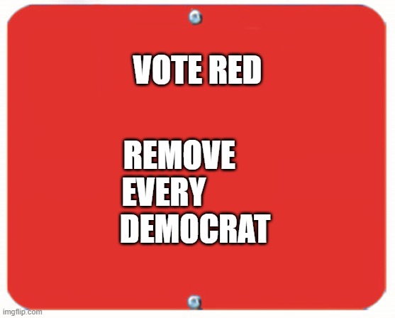 blank red plate | VOTE RED; REMOVE     
EVERY          
DEMOCRAT | image tagged in blank red plate | made w/ Imgflip meme maker