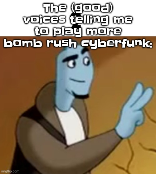 Yipeee | The (good) voices telling me to play more bomb rush cyberfunk: | image tagged in 2 | made w/ Imgflip meme maker