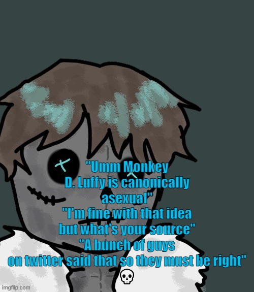 "Dude that's not a good source" "Why are you so aphobic???" (I'm not making this shit up) | "Umm Monkey D. Luffy is canonically asexual"
"I'm fine with that idea but what's your source"
"A bunch of guys on twitter said that so they must be right"
💀 | image tagged in osde plush thanks disco | made w/ Imgflip meme maker