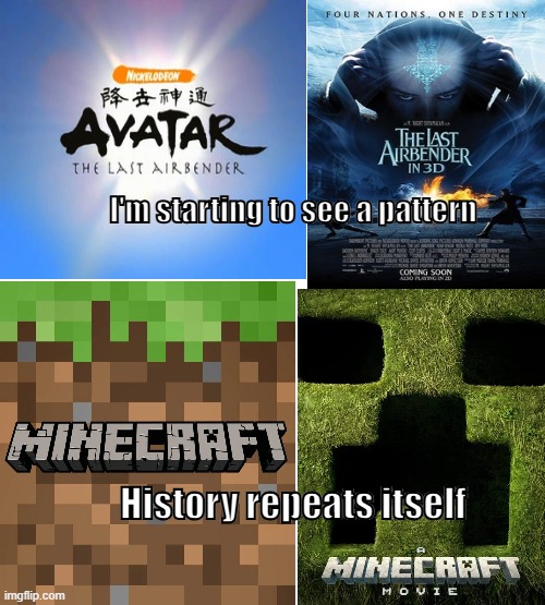 Let's hope they change it before they repeat history | I'm starting to see a pattern; History repeats itself | image tagged in atla,avatar the last airbender,minecraft,minecraft movie,the last airbender movie | made w/ Imgflip meme maker