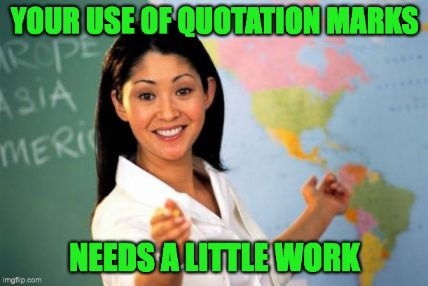 Unhelpful High School Teacher Meme | YOUR USE OF QUOTATION MARKS NEEDS A LITTLE WORK | image tagged in memes,unhelpful high school teacher | made w/ Imgflip meme maker