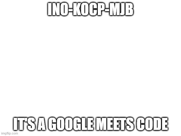 INO-KOCP-MJB; IT'S A GOOGLE MEETS CODE | made w/ Imgflip meme maker