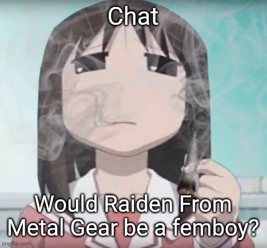 I smokd mmmm | Chat; Would Raiden From Metal Gear be a femboy? | image tagged in i smokd mmmm | made w/ Imgflip meme maker