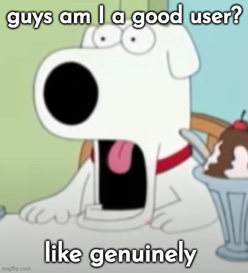 shocked brian | guys am I a good user? like genuinely | image tagged in shocked brian | made w/ Imgflip meme maker