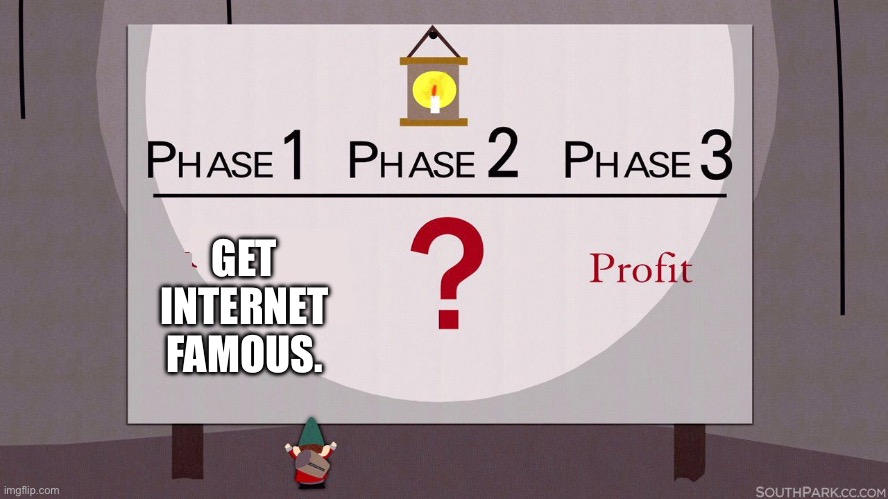 Get rich | GET INTERNET FAMOUS. | image tagged in south park underpants gnomes,internet famous,hot,boobs | made w/ Imgflip meme maker