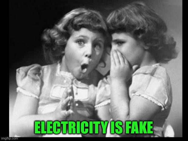 Friends sharing | ELECTRICITY IS FAKE | image tagged in friends sharing | made w/ Imgflip meme maker