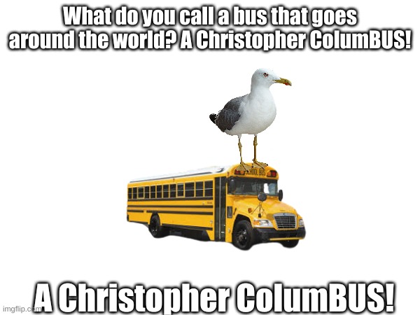 Lol | What do you call a bus that goes around the world? A Christopher ColumBUS! A Christopher ColumBUS! | image tagged in dad joke | made w/ Imgflip meme maker