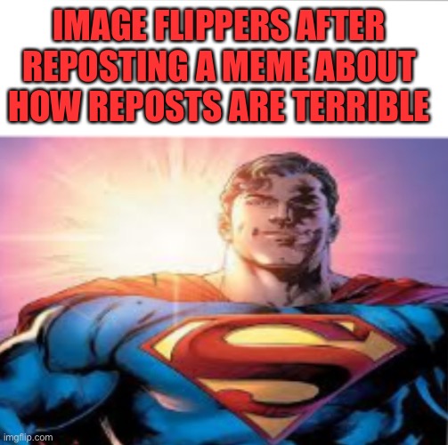 True Legend | IMAGE FLIPPERS AFTER REPOSTING A MEME ABOUT HOW REPOSTS ARE TERRIBLE | image tagged in superman starman meme | made w/ Imgflip meme maker