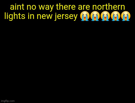 cyrus temp | aint no way there are northern lights in new jersey 😭😭😭😭😭 | image tagged in cyrus temp | made w/ Imgflip meme maker