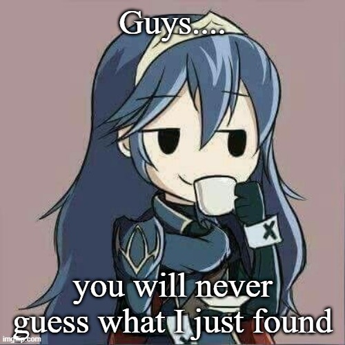 Lucina sipping tea | Guys.... you will never guess what I just found | image tagged in lucina sipping tea | made w/ Imgflip meme maker