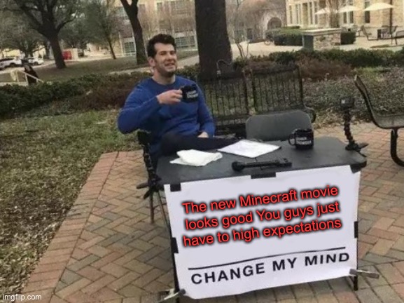 Change My Mind Meme | The new Minecraft movie looks good You guys just have to high expectations | image tagged in memes,change my mind | made w/ Imgflip meme maker