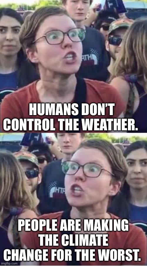 Angry Liberal Hypocrite | HUMANS DON’T CONTROL THE WEATHER. PEOPLE ARE MAKING THE CLIMATE CHANGE FOR THE WORST. | image tagged in angry liberal hypocrite,climate change,hurricane,politics,political meme | made w/ Imgflip meme maker