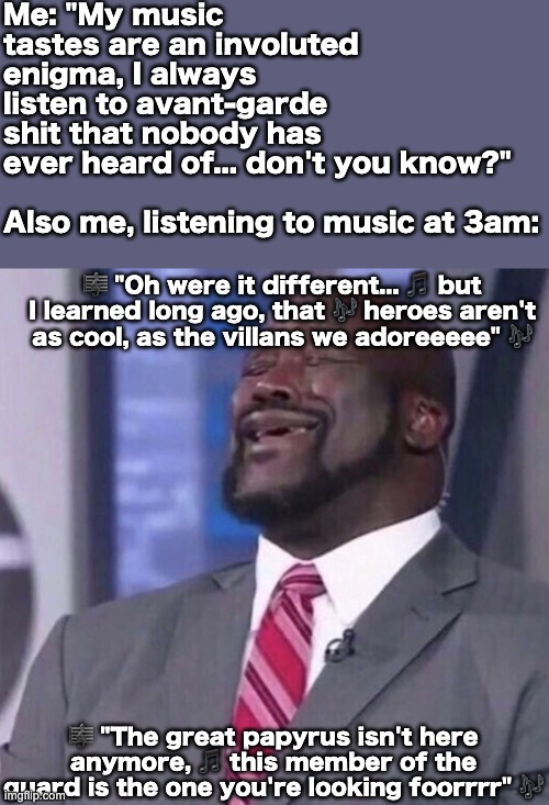 Certified banger to this day, on god. | Me: "My music tastes are an involuted enigma, I always listen to avant-garde shit that nobody has ever heard of... don't you know?"
 
Also me, listening to music at 3am:; 🎼 "Oh were it different... 🎵 but I learned long ago, that 🎶 heroes aren't as cool, as the villans we adoreeeee" 🎶; 🎼 "The great papyrus isn't here anymore, 🎵 this member of the guard is the one you're looking foorrrr" 🎶 | image tagged in undertale,underfell,papyrus,music,funny,youtube | made w/ Imgflip meme maker