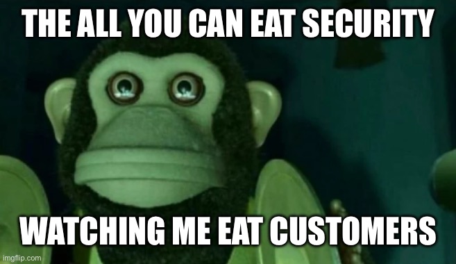 staring moneky | THE ALL YOU CAN EAT SECURITY; WATCHING ME EAT CUSTOMERS | image tagged in staring moneky | made w/ Imgflip meme maker