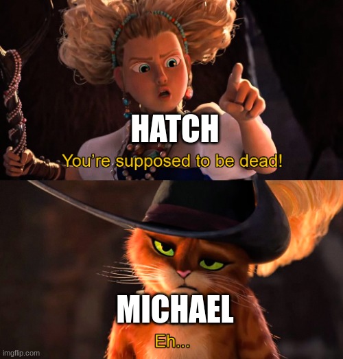 You're supposed to be dead | HATCH; MICHAEL | image tagged in you're supposed to be dead | made w/ Imgflip meme maker