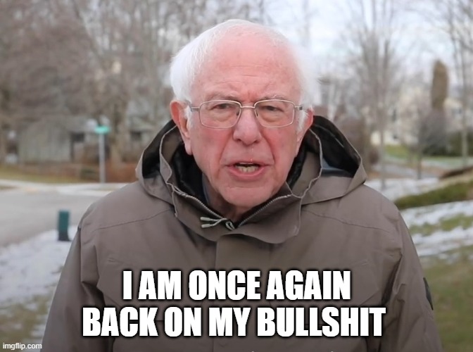 Super useful for day to day | I AM ONCE AGAIN BACK ON MY BULLSHIT | image tagged in bernie sanders once again asking,bernie sanders,once again,meme,funny,bullshit | made w/ Imgflip meme maker