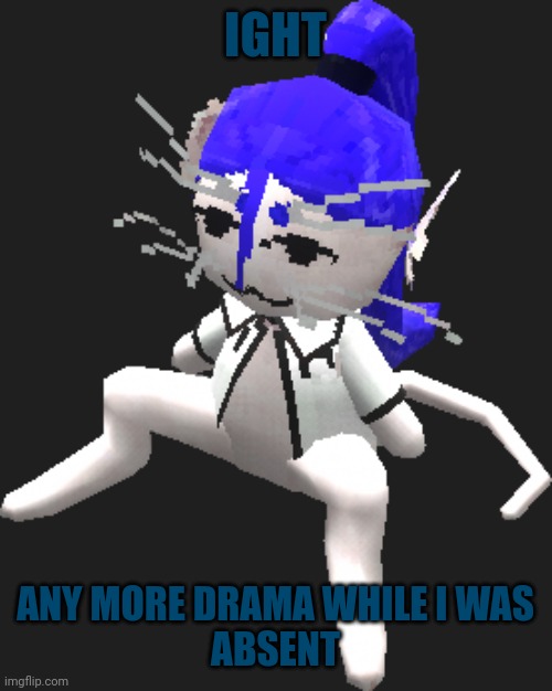 Durg | IGHT; ANY MORE DRAMA WHILE I WAS
ABSENT | image tagged in blue ariral plush | made w/ Imgflip meme maker