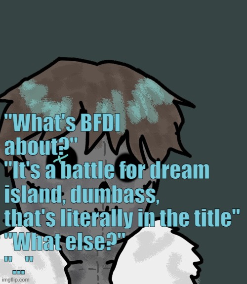 OsDe plush (thanks Disco) | "What's BFDI about?"
"It's a battle for dream island, dumbass, that's literally in the title"
"What else?"
"..." | image tagged in osde plush thanks disco | made w/ Imgflip meme maker