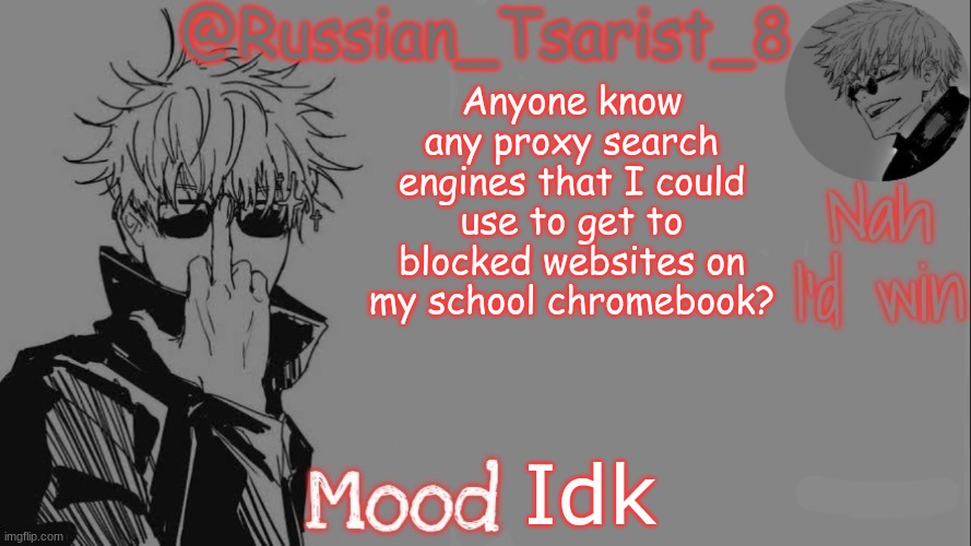 Russian_Tsarist_8 announcement temp (Thanks, Gojo-Satoru) | Anyone know any proxy search engines that I could use to get to blocked websites on my school chromebook? Idk | image tagged in russian_tsarist_8 announcement temp thanks gojo-satoru | made w/ Imgflip meme maker