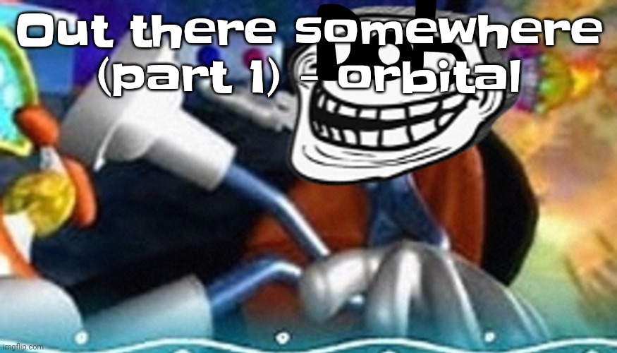 The | Out there somewhere (part 1) - orbital | image tagged in planet troll | made w/ Imgflip meme maker