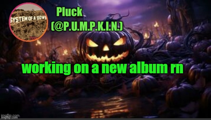 gon be released in like november or december type shi | working on a new album rn | image tagged in p u m p k i n announcement thanks corpse | made w/ Imgflip meme maker