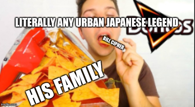 random meme it is my first | LITERALLY ANY URBAN JAPANESE LEGEND; BILL CIPHER; HIS FAMILY | image tagged in bill cipher | made w/ Imgflip meme maker