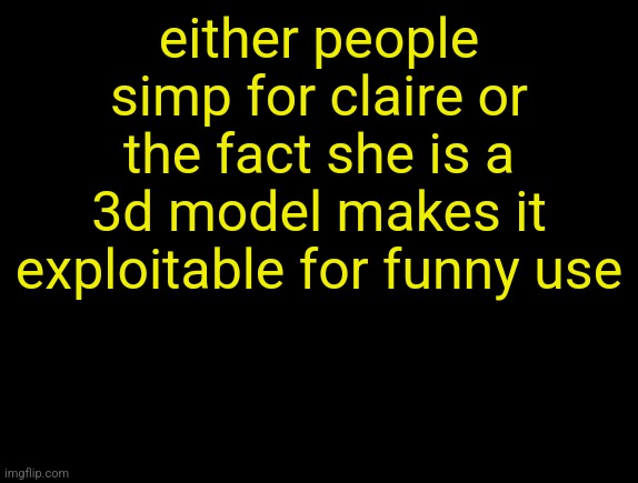 cyrus temp | either people simp for claire or the fact she is a 3d model makes it exploitable for funny use | image tagged in cyrus temp | made w/ Imgflip meme maker