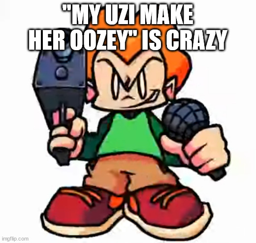 front facing pico | "MY UZI MAKE HER OOZEY" IS CRAZY | image tagged in front facing pico | made w/ Imgflip meme maker