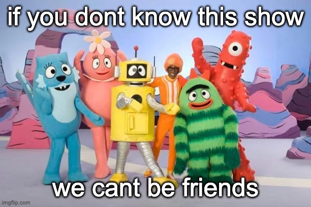 if you dont know it, i'll consider forgiving you | if you dont know this show; we cant be friends | made w/ Imgflip meme maker