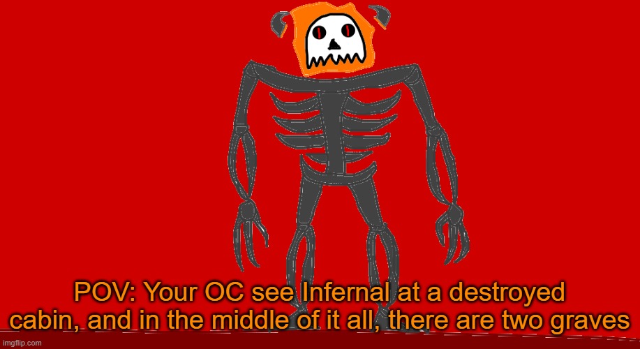 RP with Infernal | POV: Your OC see Infernal at a destroyed cabin, and in the middle of it all, there are two graves | image tagged in infernal | made w/ Imgflip meme maker