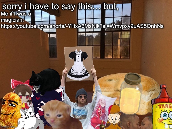 https://youtube.com/shorts/-YHxA6MsNik?si=Wmvpxy9uAS5OnhNs | Me if I was a magician:
https://youtube.com/shorts/-YHxA6MsNik?si=Wmvpxy9uAS5OnhNs | image tagged in breadm announcement temp v4 | made w/ Imgflip meme maker