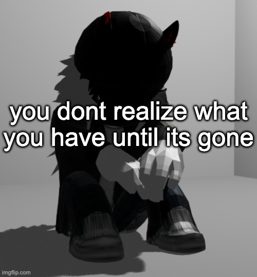 disintegrates | you dont realize what you have until its gone | image tagged in depression | made w/ Imgflip meme maker