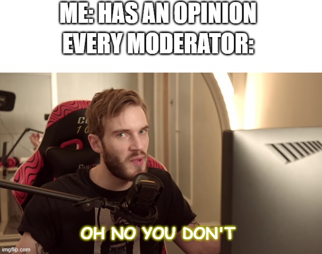 *thousand yard sideways glance* | ME: HAS AN OPINION; EVERY MODERATOR:; OH NO YOU DON'T | image tagged in oh no you don't | made w/ Imgflip meme maker