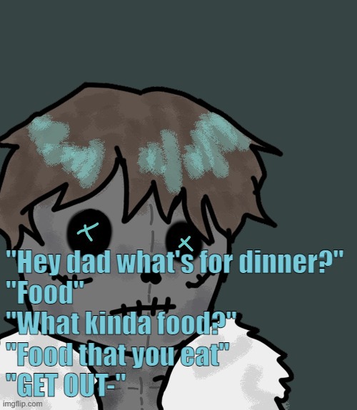 OsDe plush (thanks Disco) | "Hey dad what's for dinner?"
"Food"
"What kinda food?"
"Food that you eat"
"GET OUT-" | image tagged in osde plush thanks disco | made w/ Imgflip meme maker