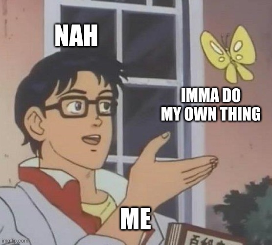 Nah Imma do my own thing pt1 | NAH; IMMA DO MY OWN THING; ME | image tagged in memes,is this a pigeon | made w/ Imgflip meme maker