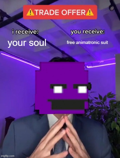 Good Deal | your soul; free animatronic suit | image tagged in trade offer,fnaf,five nights at freddy's,purple guy | made w/ Imgflip meme maker