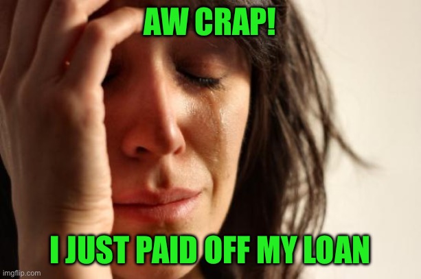 First World Problems Meme | AW CRAP! I JUST PAID OFF MY LOAN | image tagged in memes,first world problems | made w/ Imgflip meme maker